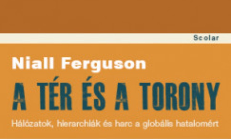 Niall Ferguson: A tér és a torony - Hálózatok, hierarchiák és harc a globális hatalomért