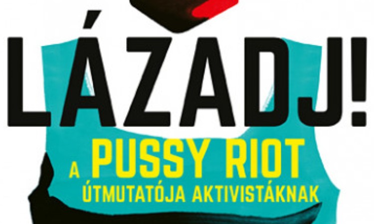 Nadya Tolokonnikova: Lázadj! - A Pussy Riot útmutatója aktivistáknak
