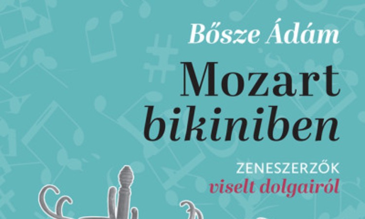 Bősze Ádám: Mozart bikiniben - Zeneszerzők viselt dolgairól