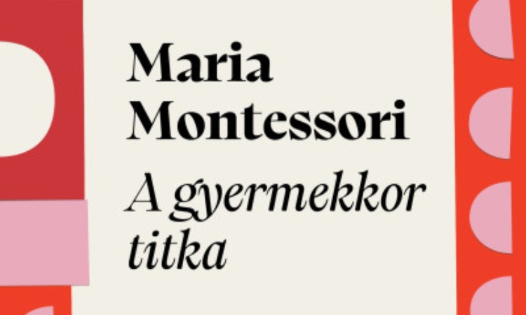 Maria Montessori: A gyermekkor titka