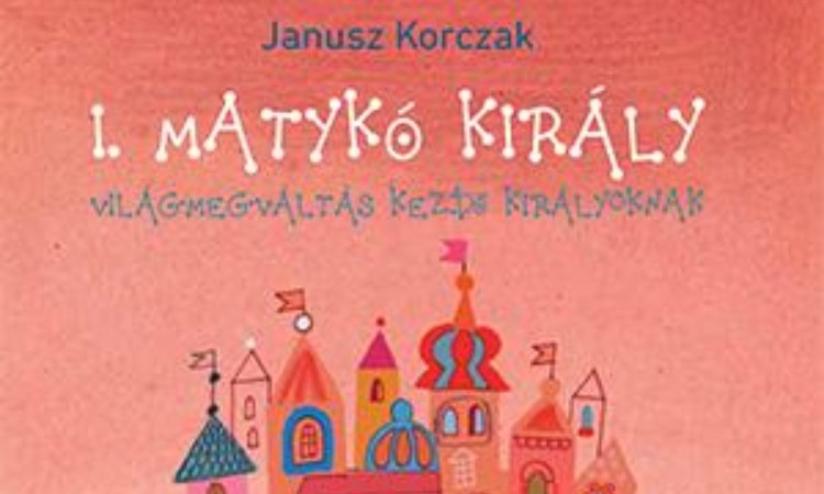 Janusz Korczak: I. Matykó király - Világmegváltás kezdő királyoknak