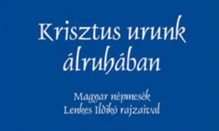 Krisztus urunk álruhában: Magyar népmesék